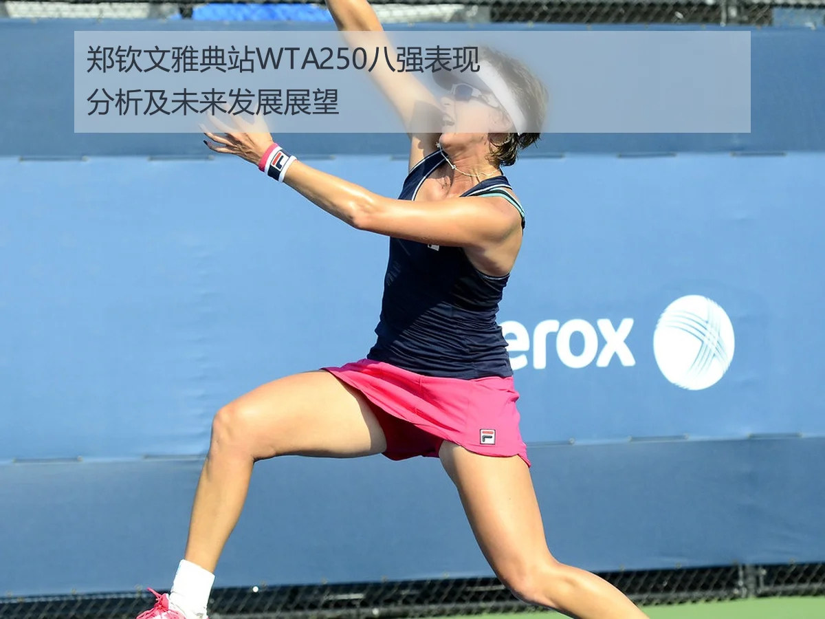 郑钦文雅典站WTA250八强表现分析及未来发展展望