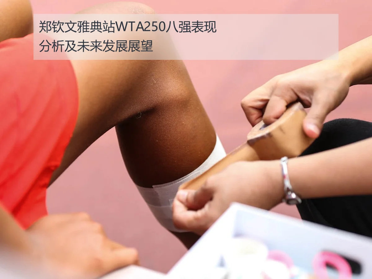 郑钦文雅典站WTA250八强表现分析及未来发展展望